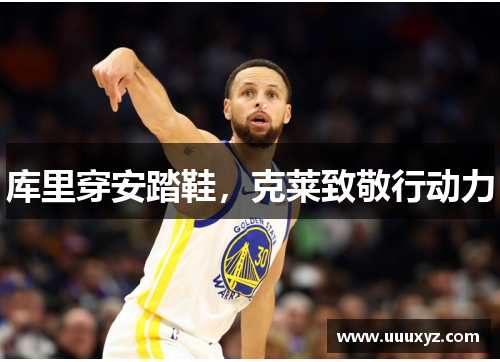 库里穿安踏鞋，克莱致敬行动力